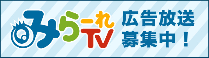 みらーれTV 広告放送募集中！